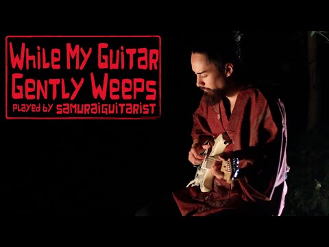"while-my-guitar-gently-weeps"---the-beatles-(samuraiguitarist-cover)