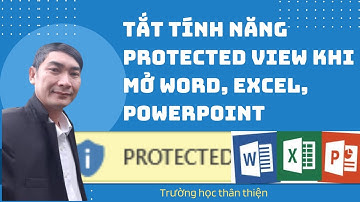 Tắt tính năng Protected View khi mở Word, Excel,  PowerPoint | Trường học thân thiện