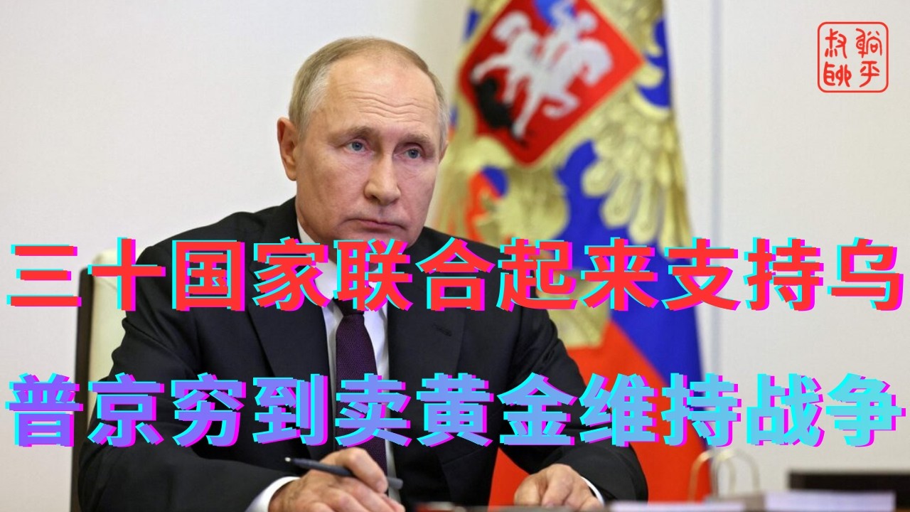 三十国家联合起来支持乌||普京穷到卖黄金维持战争