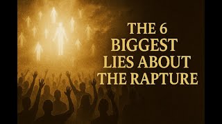 The 6 Biggest Lies About The Rapture