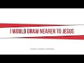 I Would Draw Nearer to Jesus, SDA Hymnal #310