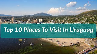 Top 10 Places To Visit in Uruguay