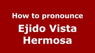 How to pronounce Ejido Vista Hermosa (Mexico/Mexican Spanish) - PronounceNames.com