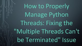 How to Properly Manage Python Threads: Fixing the "Multiple Threads Can't be Terminated" Issue