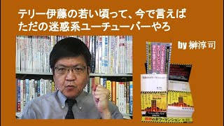 テリー伊藤の若い頃って、今で言えばただの迷惑系ユーチューバーやろ　by榊淳司