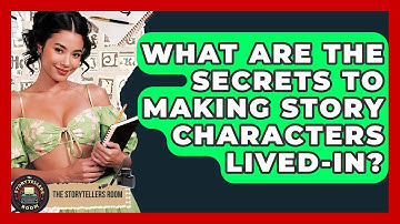 What Are The Secrets To Making Story Characters Lived-in? - The Storytellers Room