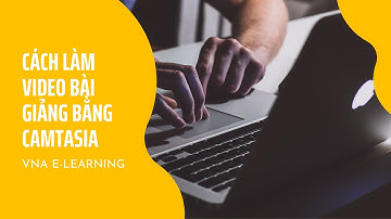 Hướng dẫn làm bài giảng E-Learning dạng video đơn giản | VNA Sharing #04