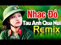 TÀU ANH QUA NÚI REMIX - Nhạc Đỏ Cách Mạng Tiền Chiến DJ Remix Bass Căng Sôi Động Mới Đét 2020