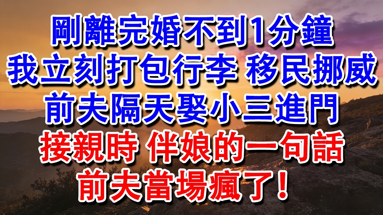 【優秀爽文】剛離完婚不到1分鐘，我立刻打包行李，移民挪威，前夫隔天娶小三進門，接親時，伴娘的一句話，前夫當場瘋了！#婆媳 #家庭 #情感故事 #為人處世 #婚姻 #故事 #情感 #出軌 #生活