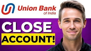 Close Union Bank Account (how to)
