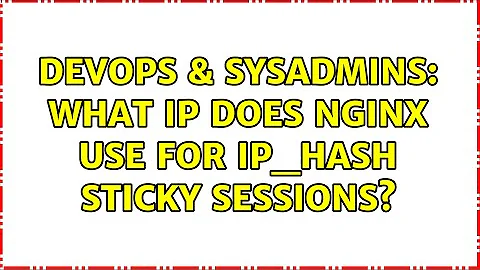 DevOps & SysAdmins: What IP does nginx use for ip_hash sticky sessions? (2 Solutions!!)