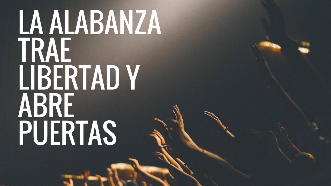 La alabanza trae libertad y abre puertas - YouTube