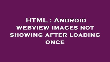 HTML : Android webview images not showing after loading once