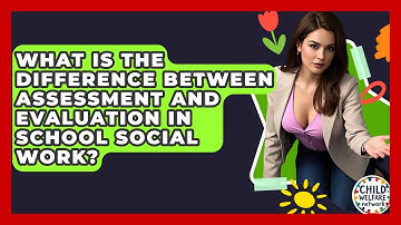 What Is The Difference Between Assessment And Evaluation In School Social Work?