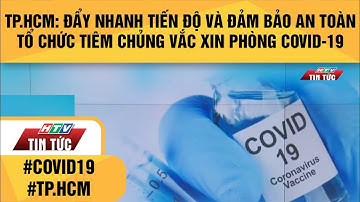 TP.HCM: ĐẨY NHANH TIẾN ĐỘ VÀ ĐẢM BẢO AN TOÀN TỔ CHỨC TIÊM CHỦNG VẮC XIN PHÒNG COVID-19| HTV TIN TỨC