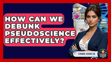 How Can We Debunk Pseudoscience Effectively? - Strange Science HQ
