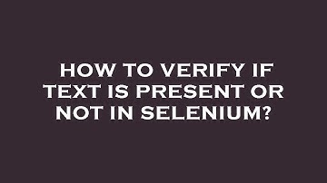How to verify if text is present or not in selenium?