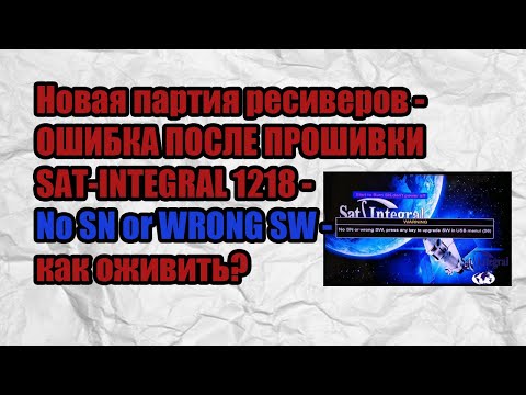 Новая партия ресиверов - ОШИБКА ПОСЛЕ ПРОШИВКИ SAT-INTEGRAL 1218 - No SN or WRONG SW - как оживить?