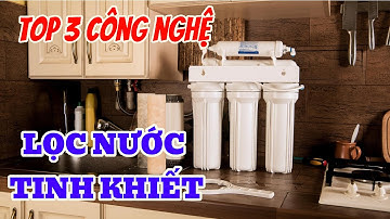 Tìm Hiểu Về 3 Công Nghệ Lọc Nước Uống Tinh Khiết Phổ Biến Nhất