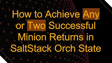 How to Achieve Any or Two Successful Minion Returns in SaltStack Orch State