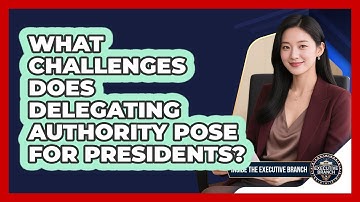 What Challenges Does Delegating Authority Pose For Presidents? - Inside the Executive Branch