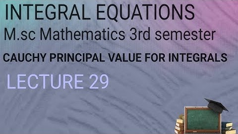 M.SC (3RD SEMESTER)INTEGRAL EQUATIONS(LECTURE 29) CAUCHY PRINCIPAL VALUE FOR INTEGRALS 