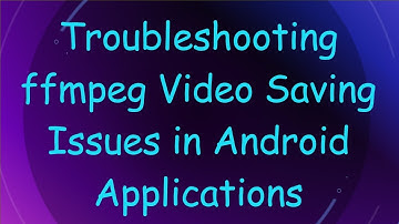 Troubleshooting ffmpeg Video Saving Issues in Android Applications