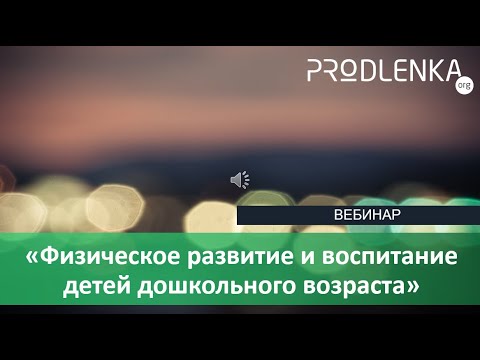 Вебинар «Физическое развитие и воспитание детей дошкольного возраста»