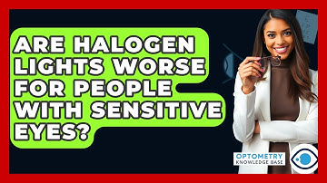 Are Halogen Lights Worse For People With Sensitive Eyes? - Optometry Knowledge Base