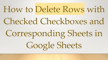 How to Delete Rows with Checked Checkboxes and Corresponding Sheets in Google Sheets