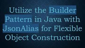 Utilize the Builder Pattern in Java with JsonAlias for Flexible Object Construction
