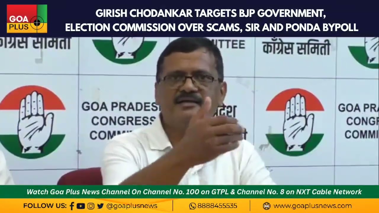 GIRISH CHODANKAR TARGETS BJP GOVERNMENT, ELECTION COMMISSION OVER SCAMS, SIR AND PONDA BYPOLL