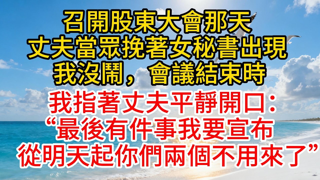 召開股東大會那天，丈夫當眾挽著女秘書出現，我沒鬧，會議結束時，我指著丈夫平靜開口：“最後有件事我要宣布，從明天起你們兩個不用來了”#故事頻道 #愛情紀錄 #情感 #小说 #分享