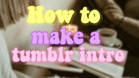 How to make a tumblr intro!