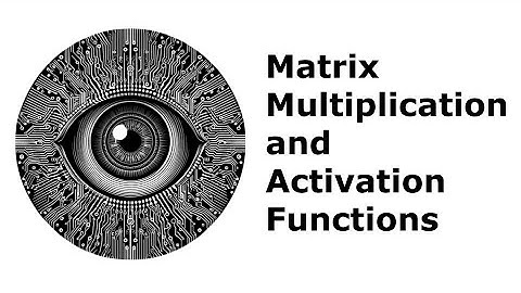Matrix Multiplication and Activation Functions