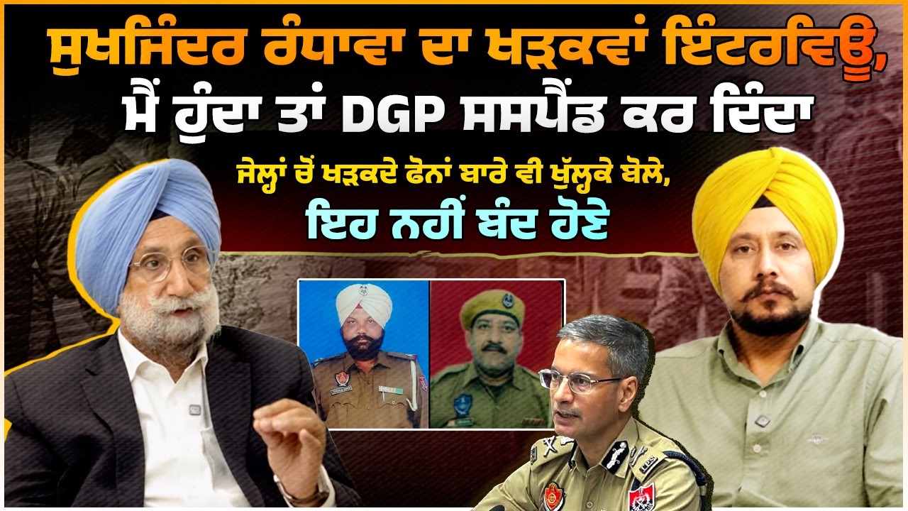 ਸੁਖਜਿੰਦਰ ਰੰਧਾਵਾ ਦਾ ਖੜਕਵਾਂ ਇੰਟਰਵਿਊ, ਮੈਂ ਹੁੰਦਾ ਤਾਂ DGP ਸਸਪੈਂਡ ਕਰ ਦਿੰਦਾ ਜੇਲ੍ਹਾਂ ਚੋਂ ਖੜਕਦੇ ਫੋਨਾਂ ਬਾਰੇ...