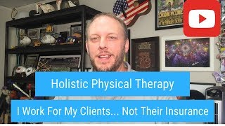 Holistic Physical Therapy... I Work For My Clients, Not Their Insurance Company