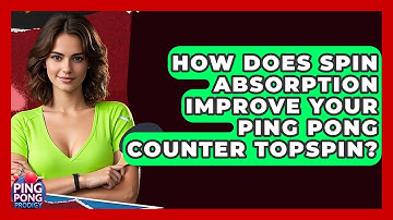 How Does Spin Absorption Improve Your Ping Pong Counter Topspin? - Ping Pong Prodigy