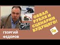Георгий Федоров - Обвал рубля и сценарии будущего!