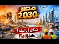 مصر 2030 شكل البلد عامل إزاي نظرة واقعية مبنية على اللي اتنف ذ فعلا والمشاريع اللي جاية 