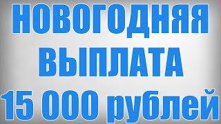 НОВОГОДНЯЯ ВЫПЛАТА 15 000 рублей!