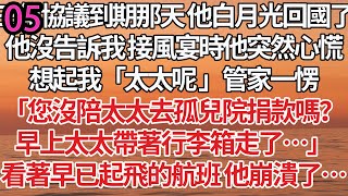 05！三年協議到期那天 他白月光回國了，他沒告訴我 接風宴時他突然心慌，想起我「太太呢 」管家一愣，「您沒陪太太去孤兒院捐款嗎？早上太太帶著行李箱走了…」看著早已起飛的航班 他崩潰了…#甜寵