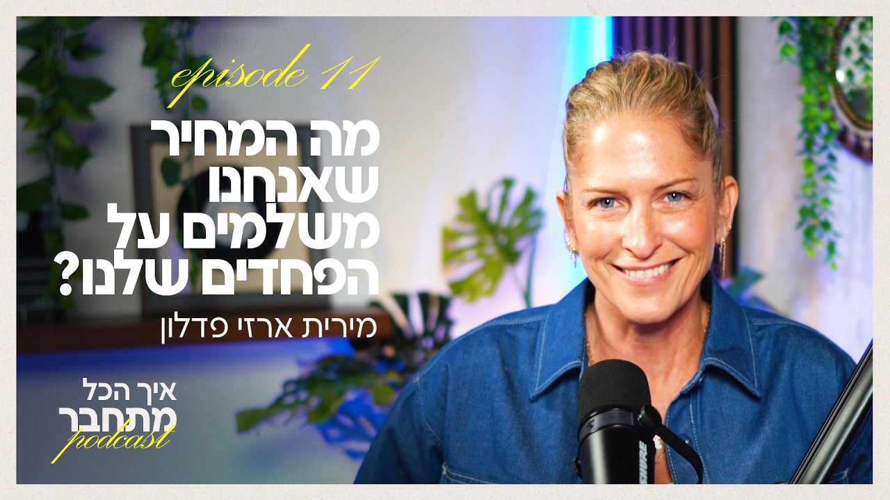 מה המחיר שאנחנו משלמים על הפחדים שלנו? | פרק #11 