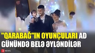 Qarabağın Oyunçuları Ad Günündə Belə Əyləndilər