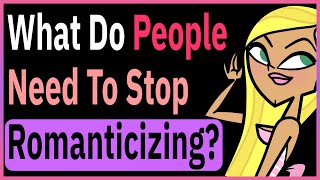 What Do People Need To Stop Romanticizing?