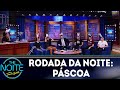 Rodada da Noite: Páscoa | The Noite (18/04/19)