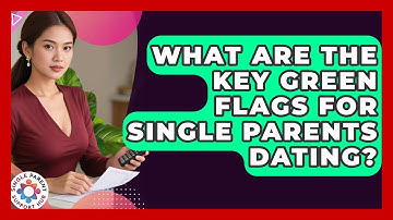 What Are The Key Green Flags For Single Parents Dating? - Single Parent Support Hub