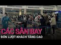 Kỷ lục lượng khách nườm nượp đổ dồn về sân bay Nội Bài, Tân Sơn Nhất  | VTC Now