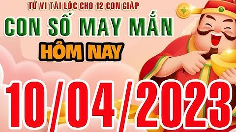 CON SỐ MAY MẮN HÀNG NGÀY (10-04-2023) CHO 12 CON GIÁP: Số Tài lộc, Giàu có & Thịnh Vượng