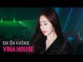 NONSTOP Vinahouse 2019 - Em Ổn Không Remix - LK Nhạc Trẻ Remix 2019 Hay Nhất Hiện Nay, Việt Mix 2019